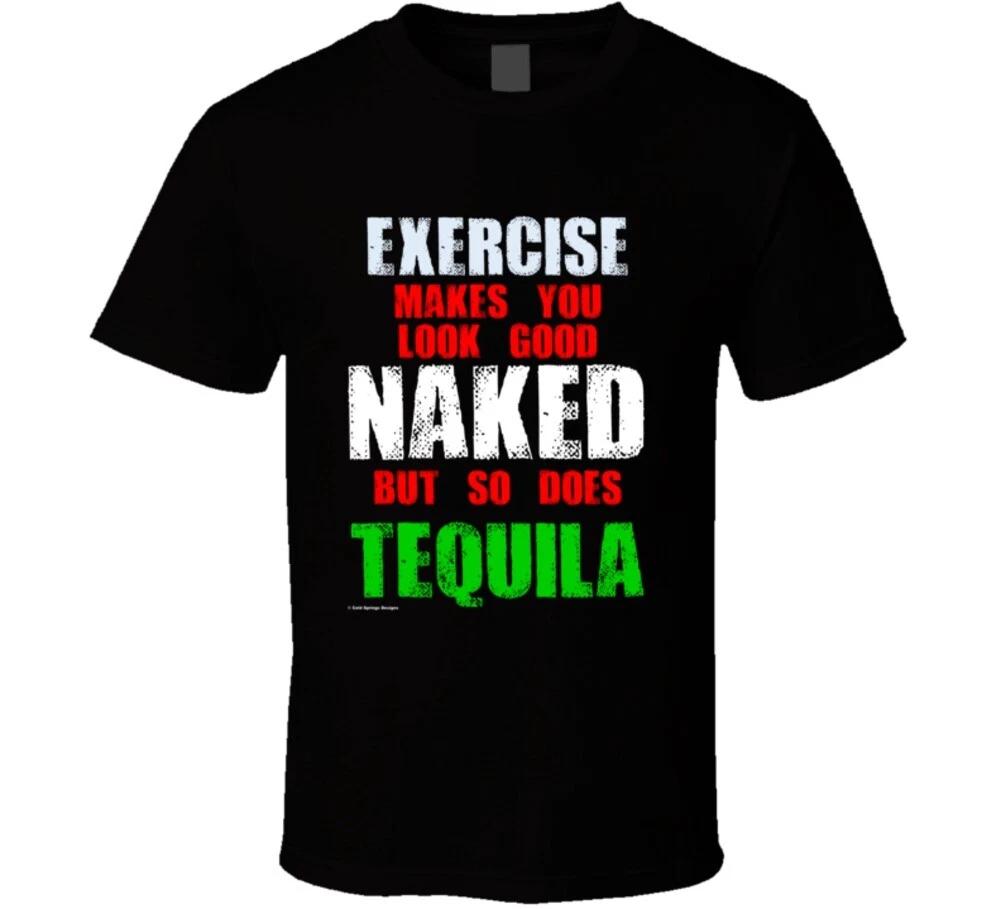 Exercise Makes You Look Good Naked But So Does Tequila Funny Gift T Shirt XL