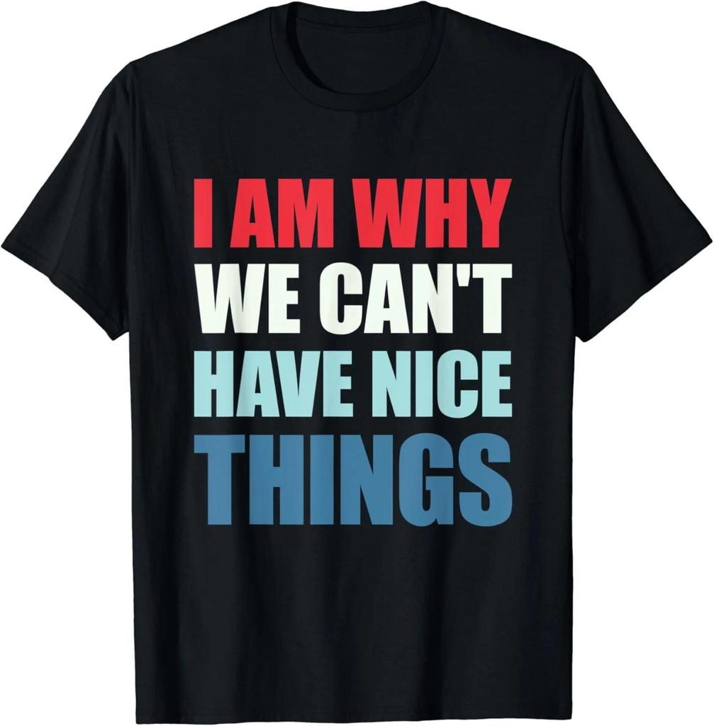 I Am Why We Can_t Have Nice Things Tee Gift Unisex T-Shirt