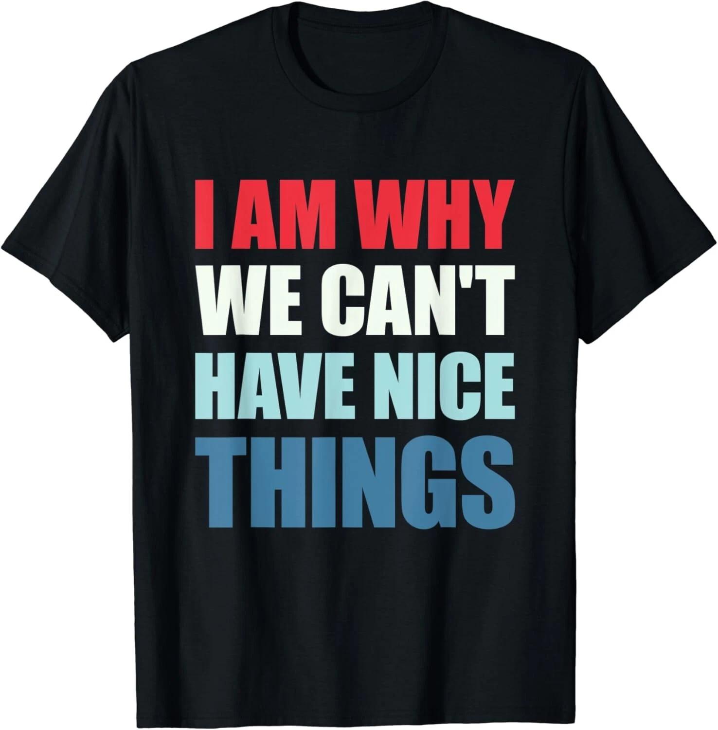 I Am Why We Can_t Have Nice Things Tee Gift Unisex T-Shirt L