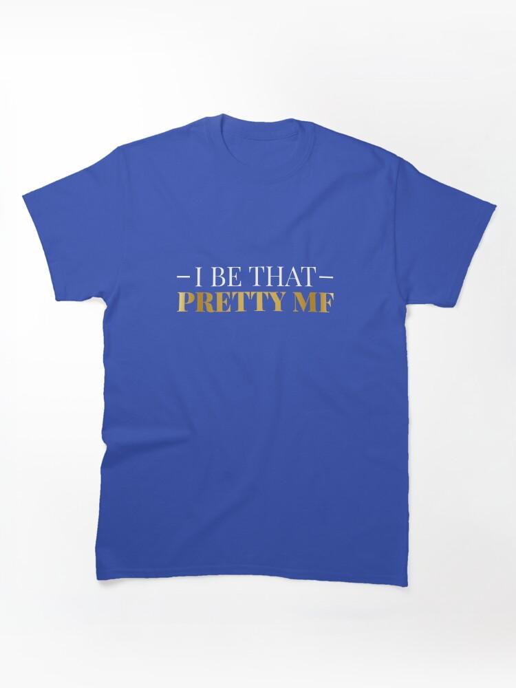 I Be That Pretty MF (Gold/Black BG) Classic T-Shirt