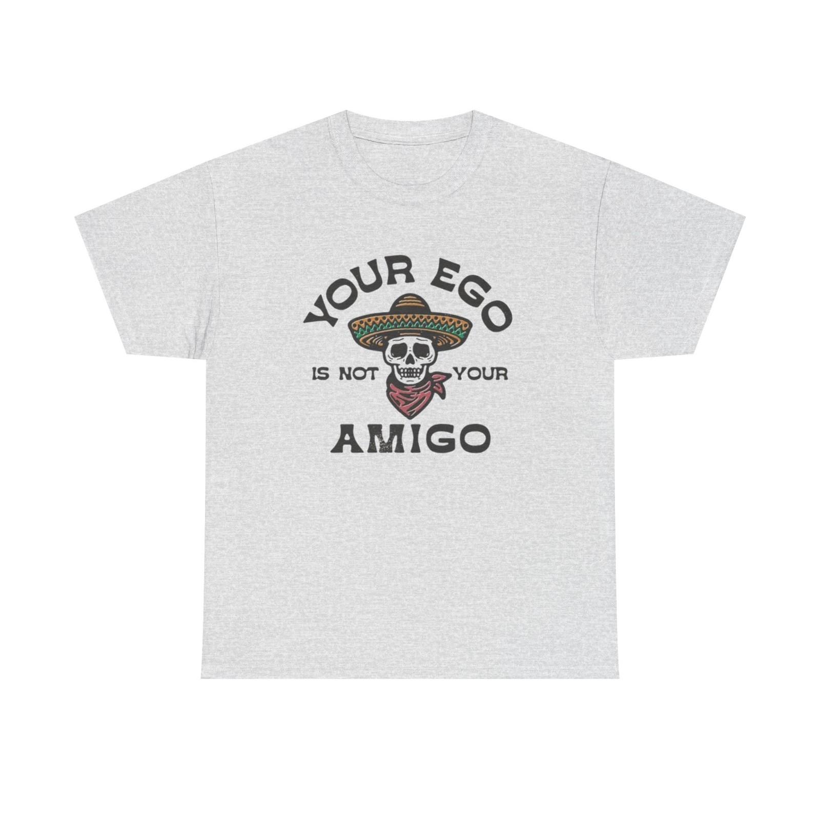 Your Ego Is Not Your Amigo Graphic T Shirt S-5XL NEW Unisex Heavy Cotton Tee S