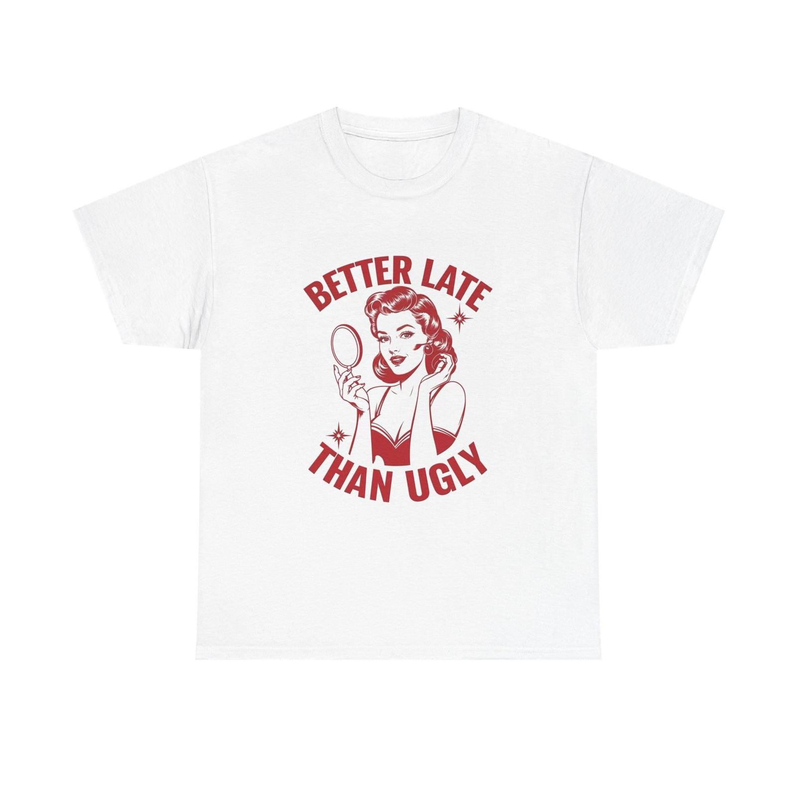 

Better Late Than Ugly Graphic T Shirt Mens Womens Tees Top Women s Cotton Tee BRAND NEW 4XL