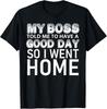 My Boss Told Me To Have A Good Day SO I Went Home T-Shirt Unisex T-Shirt