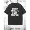 Sorry I'm Late, I Was Pooping T-Shirt Funny Saying Sarcastic T-Shirt