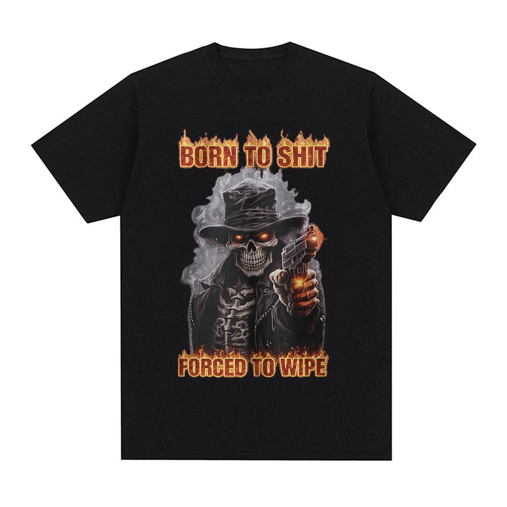 Born To Shit Forced To Wipe Funny Hard Skeleton Meme T Shirts Unisex Women Clothing Fashion Vintage Short Sleeve Tshirt Streetwear