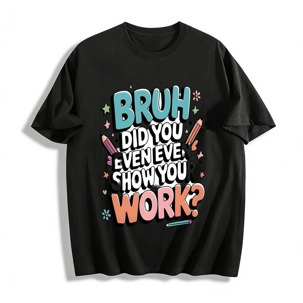 Bruh Did You Even Show Your Work Teacher Humor Tee Pure cotton T-shirt XXS