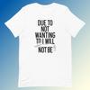 Due To Not Wanting To Funny Slogan Tee - Unisex Graphic T-Shirt