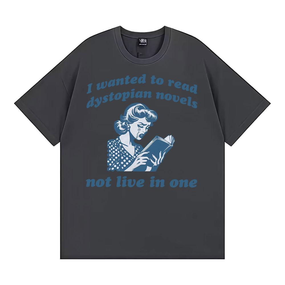 I Wanted To Read Dystopian Novels Not Live in One T Shirts Funny Feminist Reader Tshirts Unisex Casual ONeck Cotton Tshirt