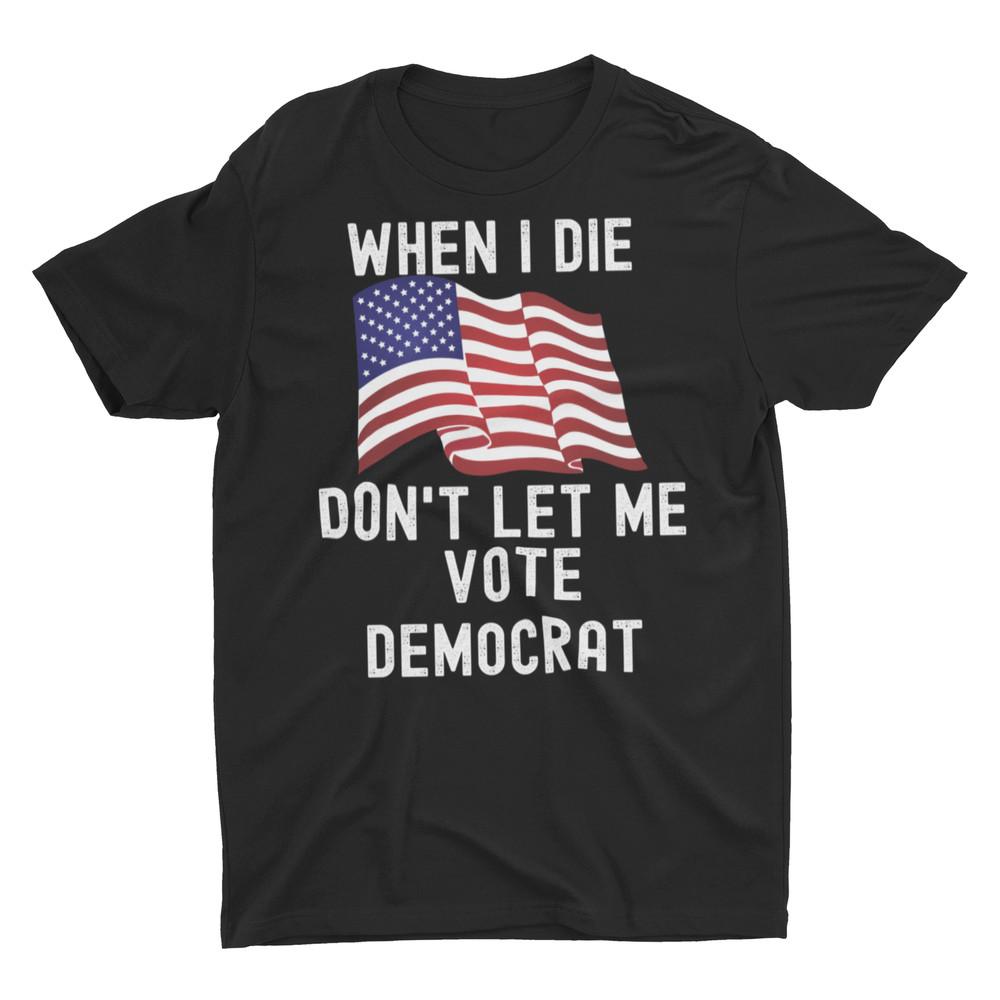 When I Die Don t Let Me Vote Democrat Unisex Classic T-Shirt Unisex T-Shirt XXXL