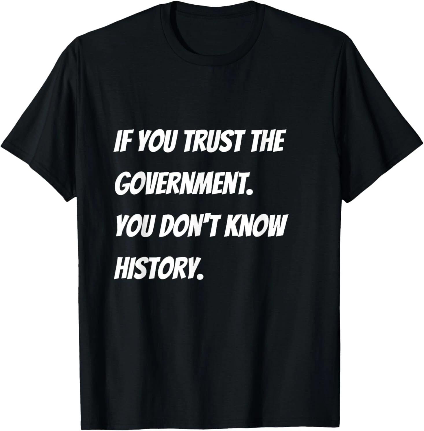 NEW LIMITED If you trust the government you don t know history tee T-Shirt S-5XL XXL