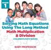 The Solving Math Equations Using The Long Method - Math Multiplication & Division Grade 1 Children's Math Books Book