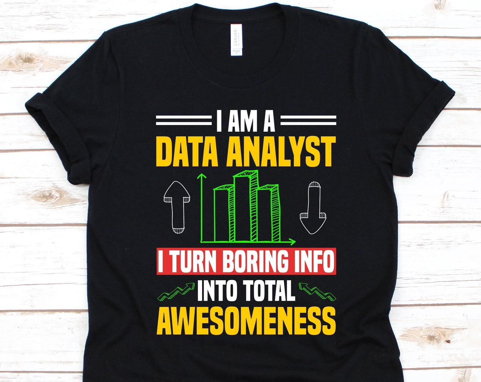 I Am A Data Analyst I Turn Boring Info Shirt, Gift For Data Analysts, Data Analytics, Data Mining, System Analyst Graphic, Statisticians 4XL