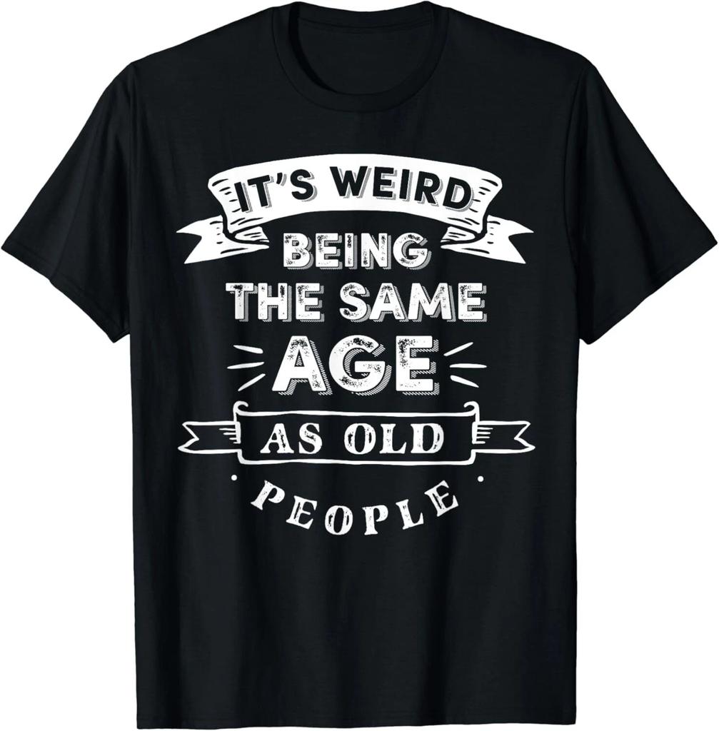 Its Weird Being The Same Age As Old People Gift Unisex T-Shirt