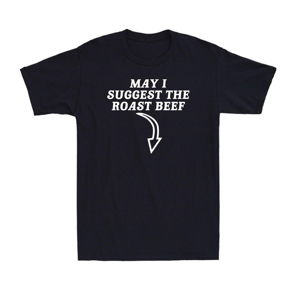 May I Suggest The Roast Beef Funny Saying Rude Sarcastic Meme Men s T-Shirt S