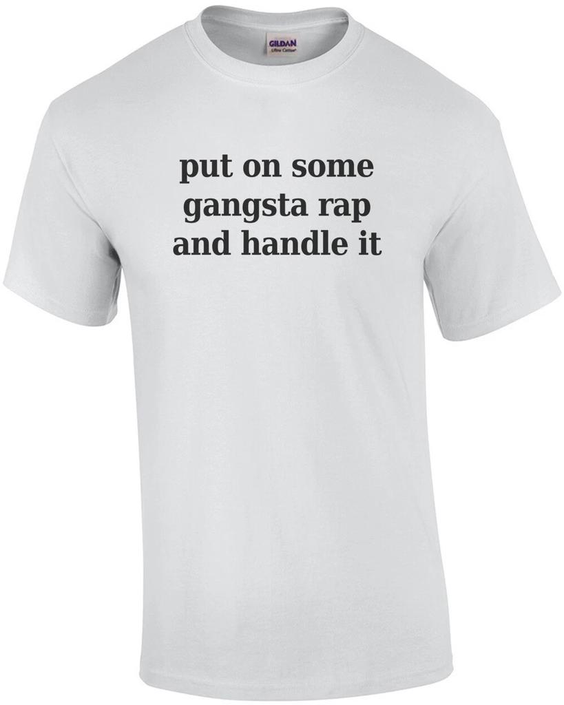 Put On Some Gangsta Rap and Handle It - Funny T-shirt