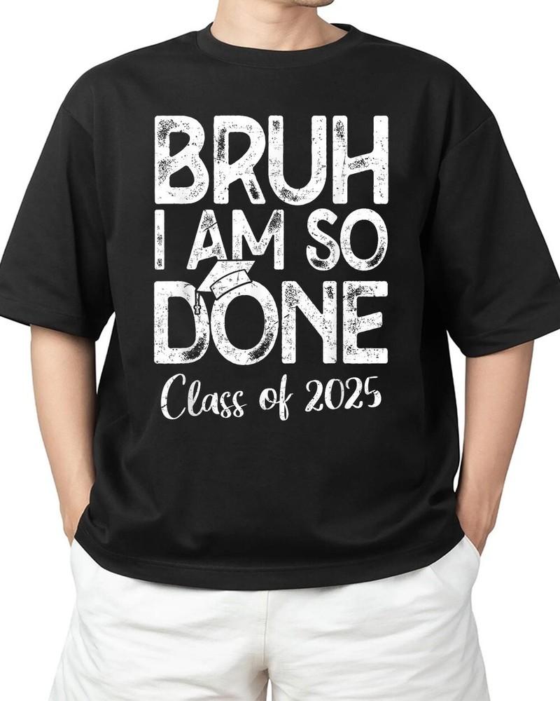 Bruh I Am So Done Class Of 2025 Last Day Of School Graduate Adult S-4XL Unisex T-Shirt S