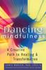 The Dancing Mindfulness : A Creative Path To Healing and Transformation Book