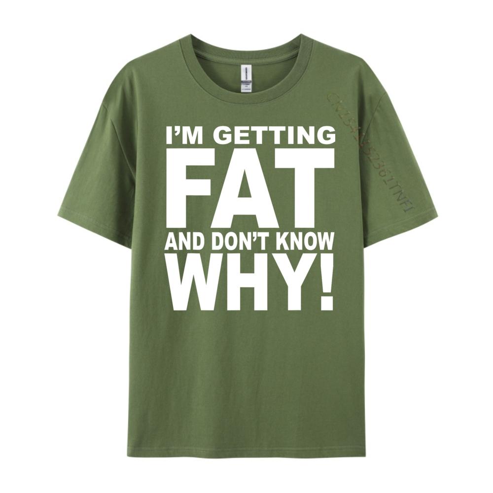 Funny Quotes Teei M Getting Fat And Don T Know Why Graphic T Shirts Men Mens Gifts Big Size Funny Camiseta