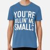 You're Killing Me Smalls Size S To 5XL Made In the USA T-Shirt