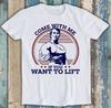 Komm mit mir, wenn du heben willst GYM Film Kunst Lustiges Geschenk T-Shirt M1358