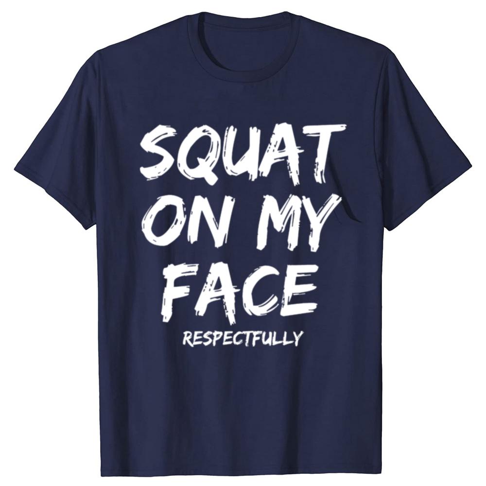 Squat On My Face Respectfully Funny Quote Graphic T-shirts Men Women's Fashion Casual Tshirt 100% Cotton Loose Oversized T Shirt