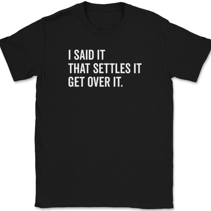 

I Said It That Settles It Get Over It T-Shirt Funny Sarcastic Humor Gift Tee 4XL