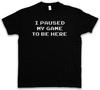 I Paused My Game To Be Here T-Shirt Gamer Games Gaming RPG MMORPG Larp Fun Nerd-