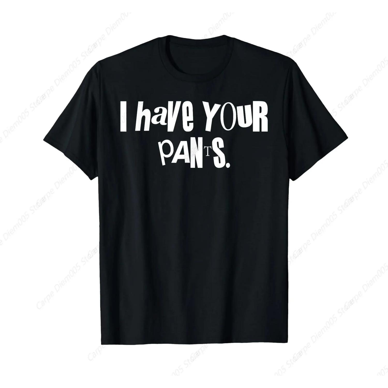 I Have Your Pants Funny Saying Quote Meme Men Women T-Shirt Cotton Short Tee Women Shirts S