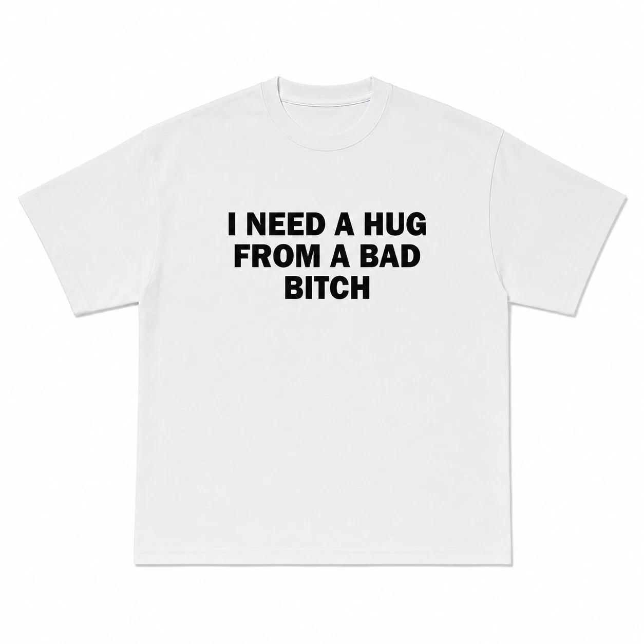 I Need A Hug From A Bad Bitch | T-Shirt Funny Graphic Tee White T-Shirt L