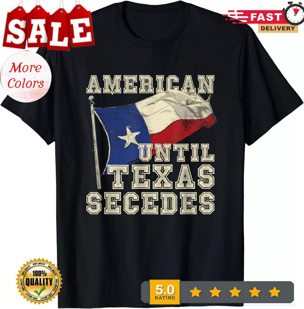 2025/American Until Texas Secedes Texas Gift Unisex T-Shirt Unisex T-Shirt XXXL