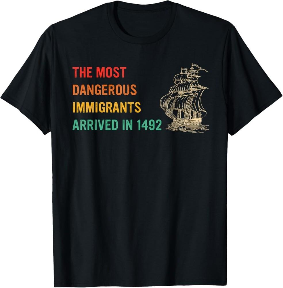The Most Dangerous Immigrants Arrived In 1492 Quote T-Shirt Unisex T-Shirt XXXL