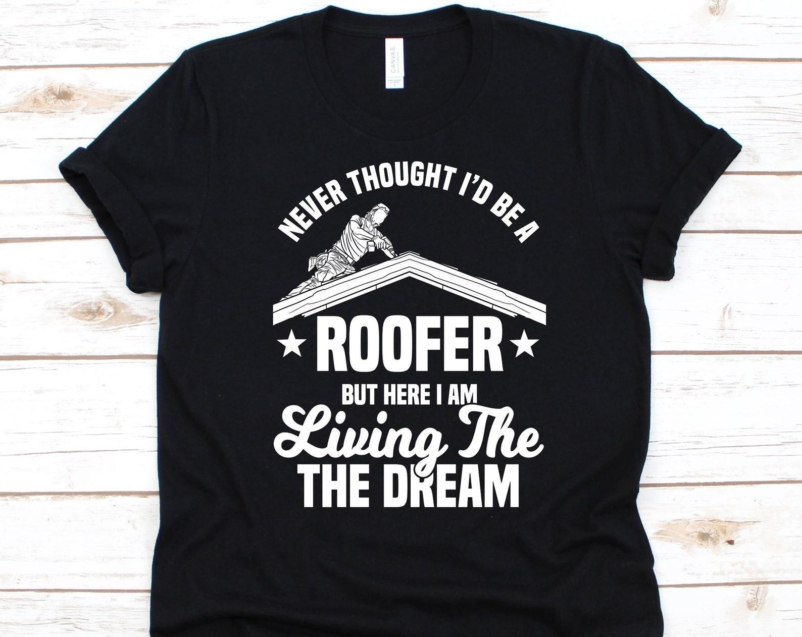 Never Thought I d Be A Roofer But Here I Am Living The Dream Shirt, Roof Mechanic Design, Roofing Carpenter Gift, Construction, Roofing Tee XL
