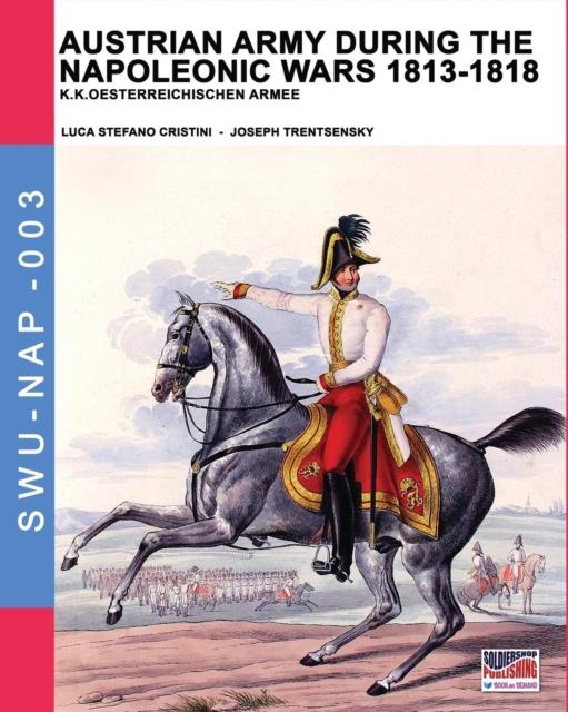 The Austrian Army During the Napoleonic Wars 1813-1818 : K.K.Oesterreichischen Armee : 3 Book