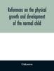 The References On the Physical Growth and Development of the Normal Child Book