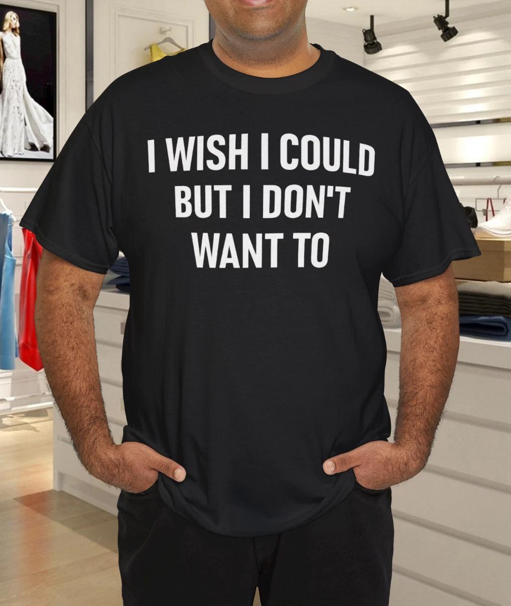 I Wish I Could But I Don t Want To, Funny, Jokes, Sarcastic T-Shirt S