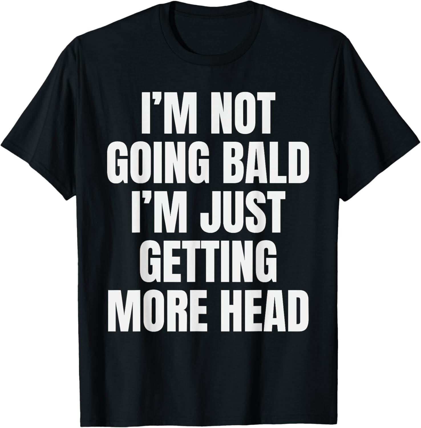 I’m Not Going Bald I’m Just Getting More Head T-Shirt Mens Womens Tees Top unisex Shirt 4XL