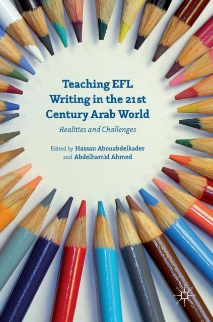 The Teaching EFL Writing In the 21st Century Arab World : Realities and Challenges Book