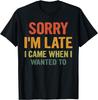 Sorry I'm Late I Came When I Wanted To Funny Saying T-Shirt