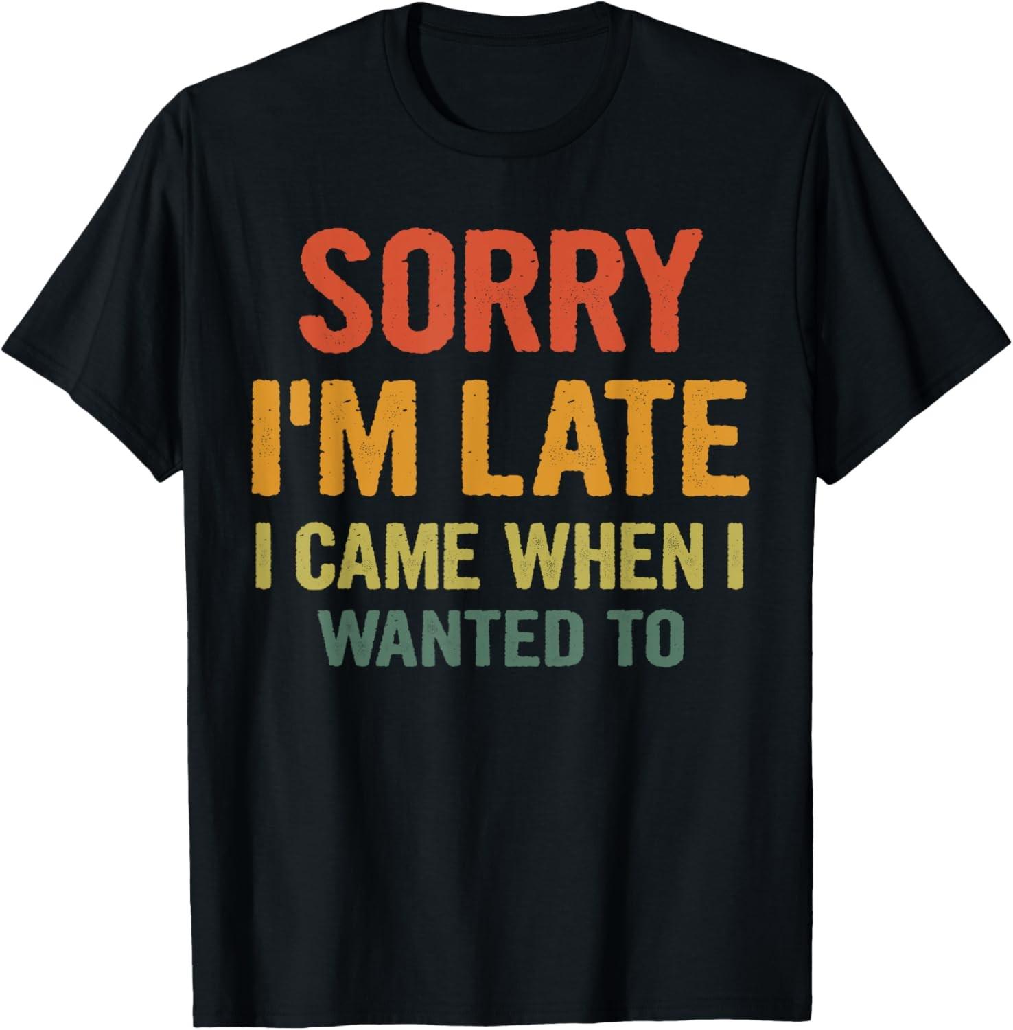 Sorry I m Late I Came When I Wanted To Funny Saying T-Shirt S