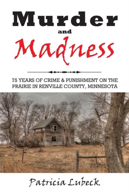 The Murder and Madness : 75 Years of Crime and Punishment In Renville County Minnesota Book