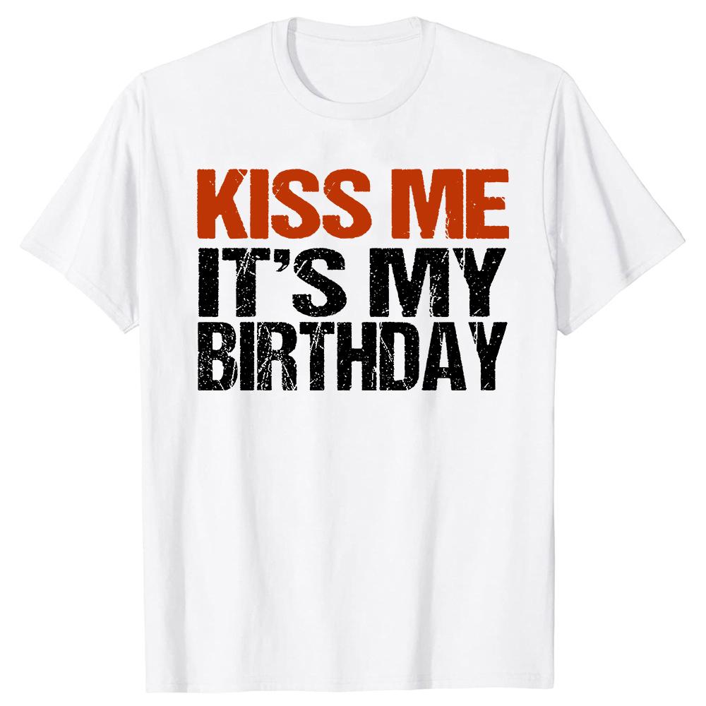 Kiss Me Its My Birthday Funny Birthday Quotes Gift TShirt Casual Fashion Harajuku Loose Man Tshirt Soft Summer Style Women Tee