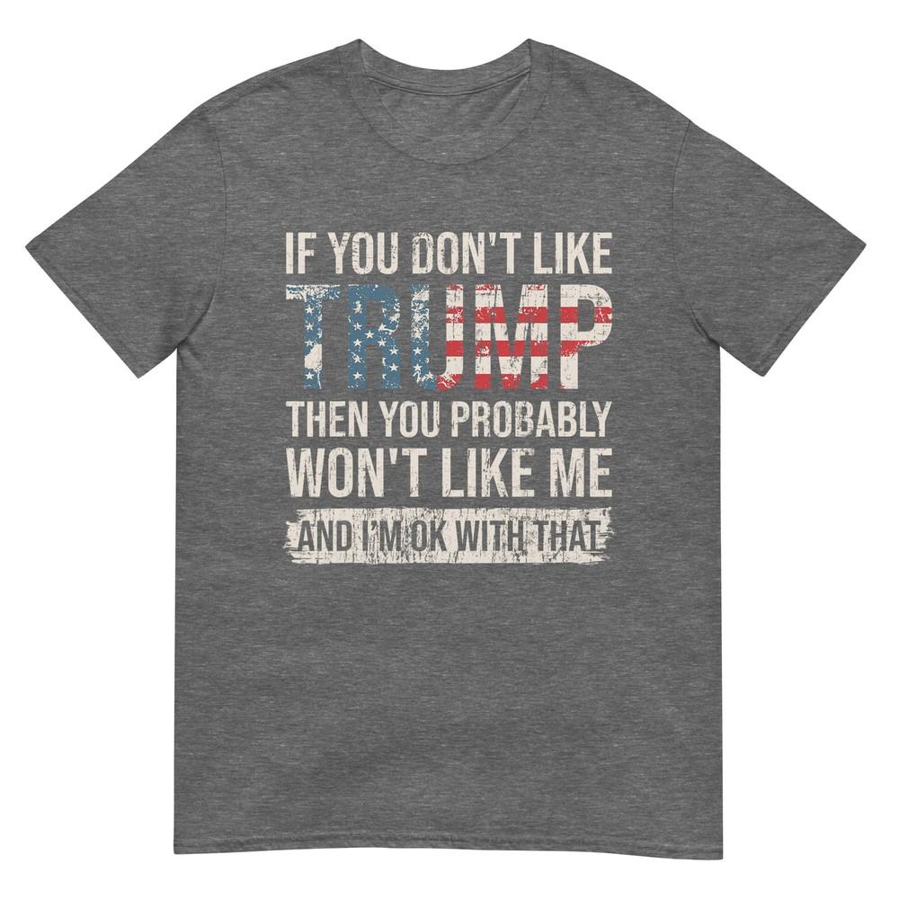 If You Dont Like Trump Then You Probably Wont Like Me TShirt