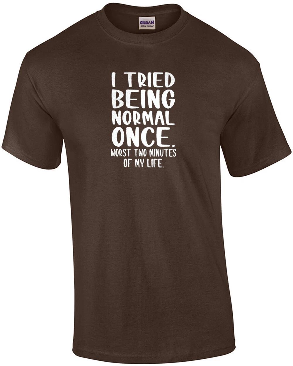 I tried being normal once. Worst 2 minutes of my life. Funny T-Shirt XL