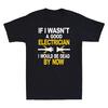 If I Wasn't A Good Electrician I Would Be Dead By Now Funny Gift Men's T-Shirt