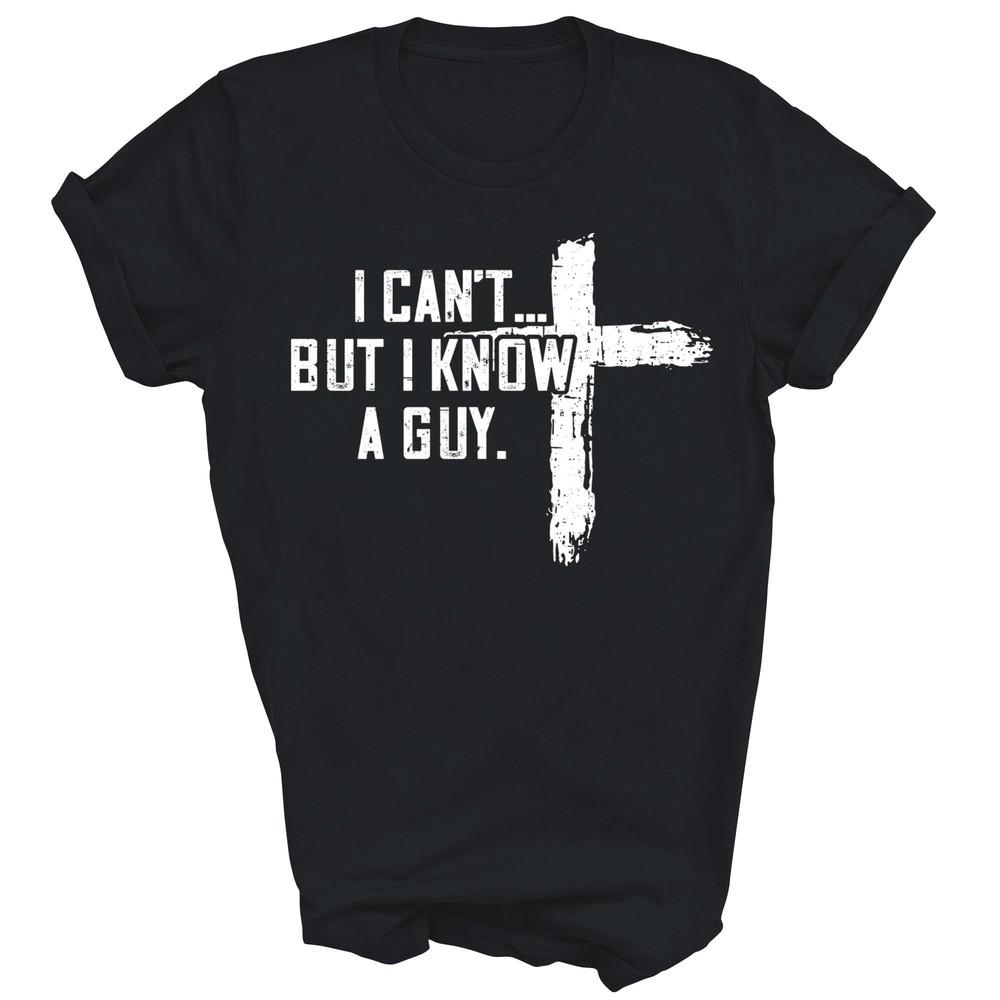 

I Can t But I Know A Guy Jesus Cross Funny Christian God Unisex Shirt Gift S