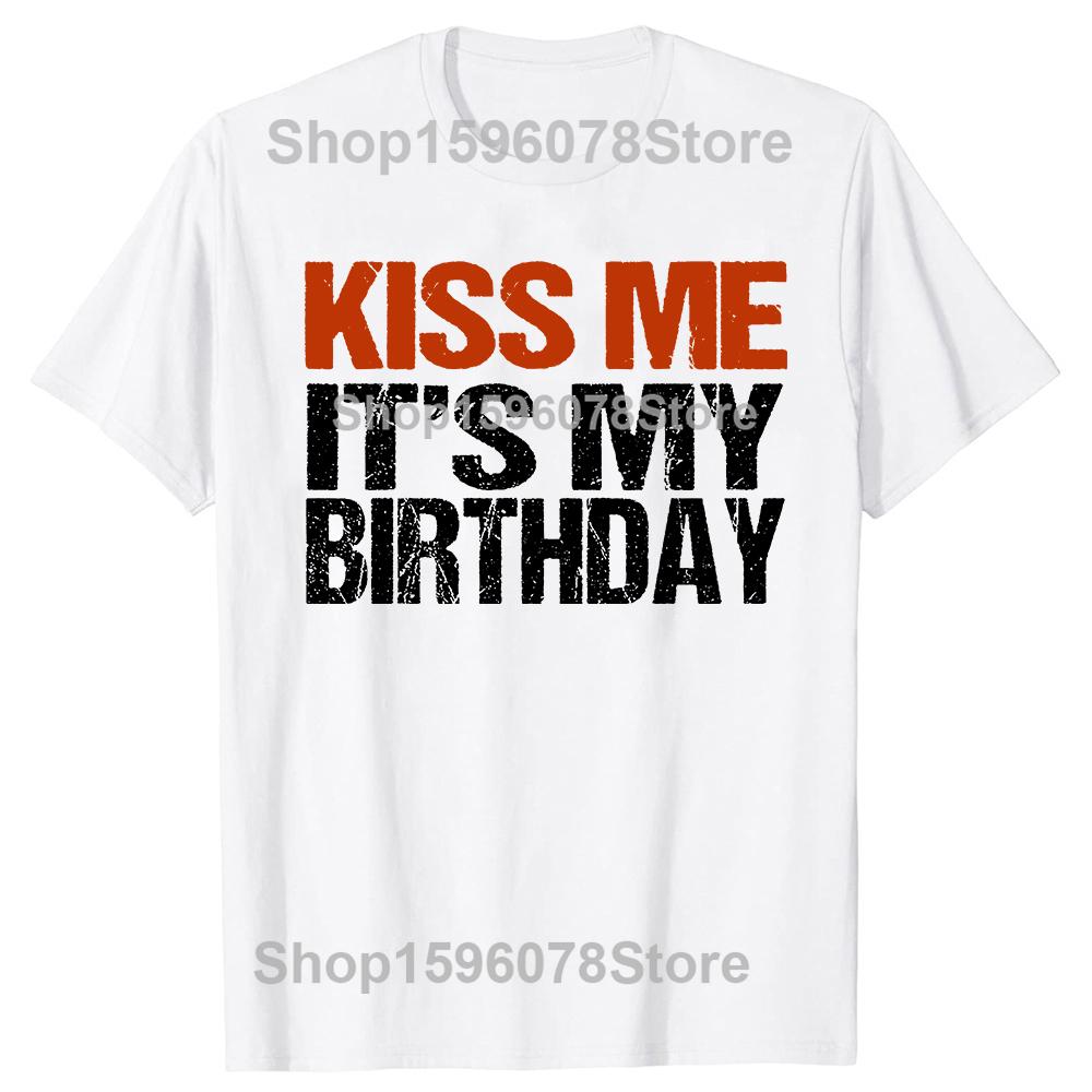 Kiss Me Its My Birthday Funny Birthday Quotes Gift TShirt Casual Fashion Harajuku Loose Man Tshirt Soft Summer Style Women Tee