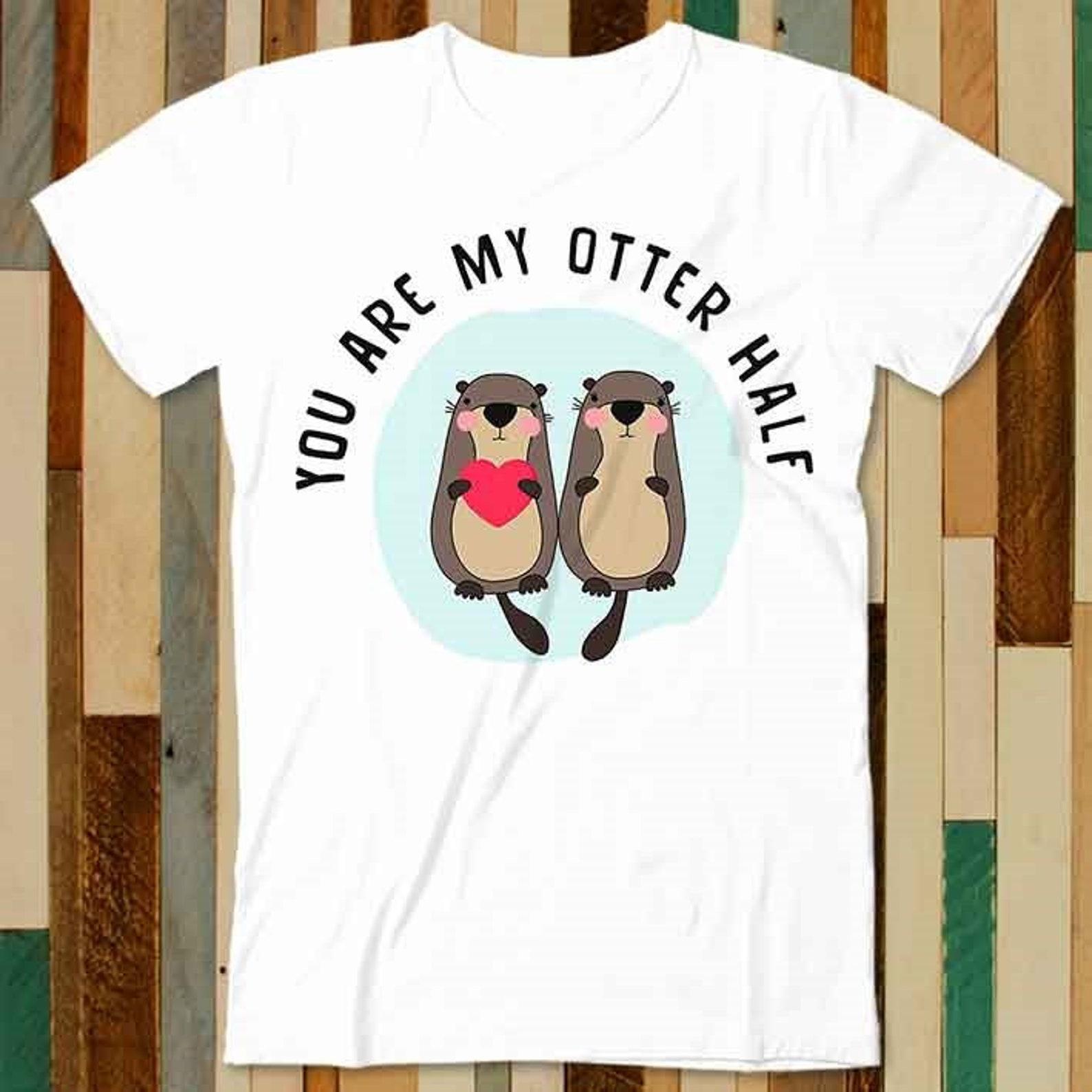 You are My Otter Half Funny Otter Lover T Shirt Adult Unisex Men Women Retro Design Tee Vintage Top A4750 3XL