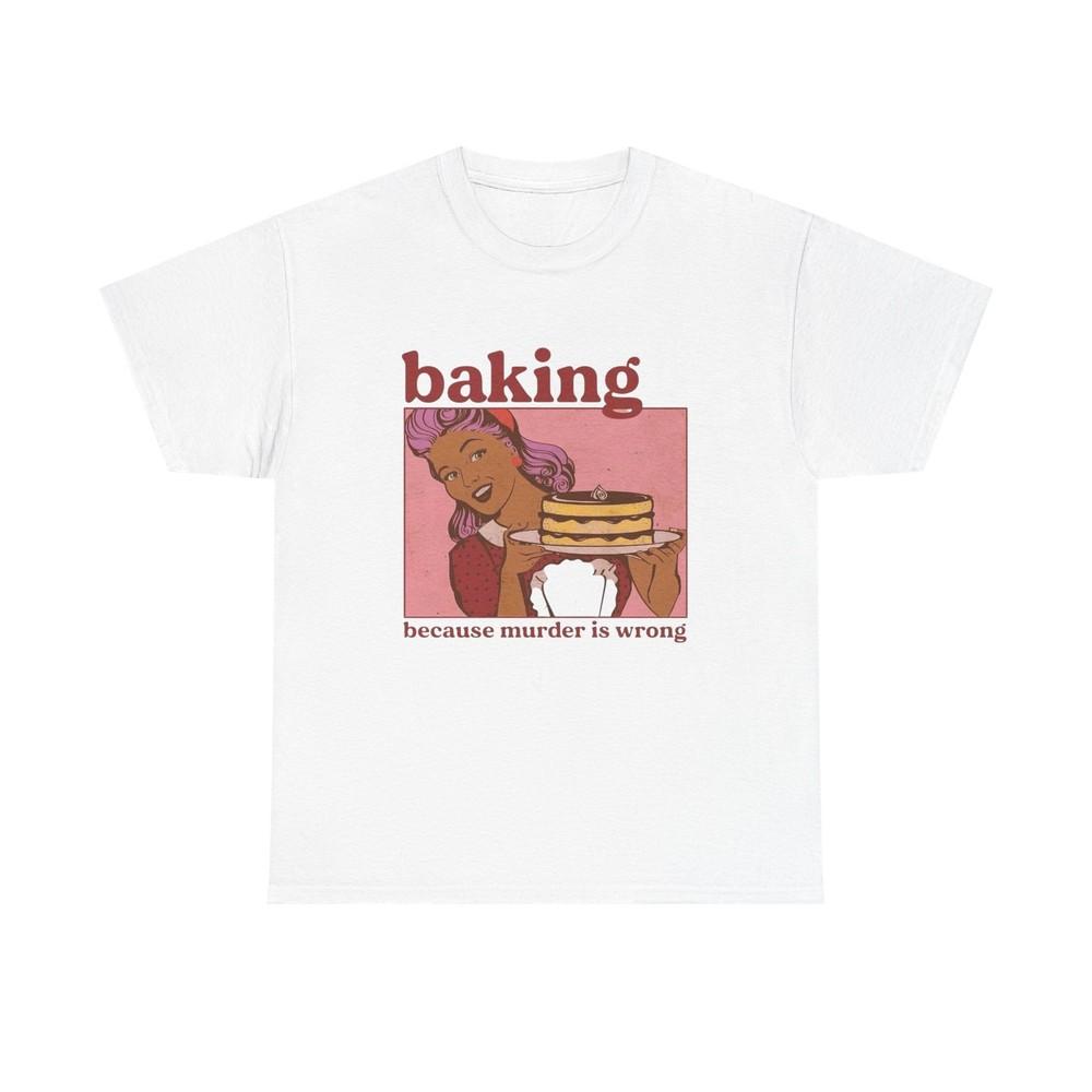 Baking Because Murder Is Wrong Funny T Shirt Unisex Heavy Cotton Tee Unisex T-Shirt XXL