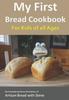 The My First Bread Cookbook... For Kids of All Ages : No-knead Bread from the Kitchen of Artisan Bread with Steve Book