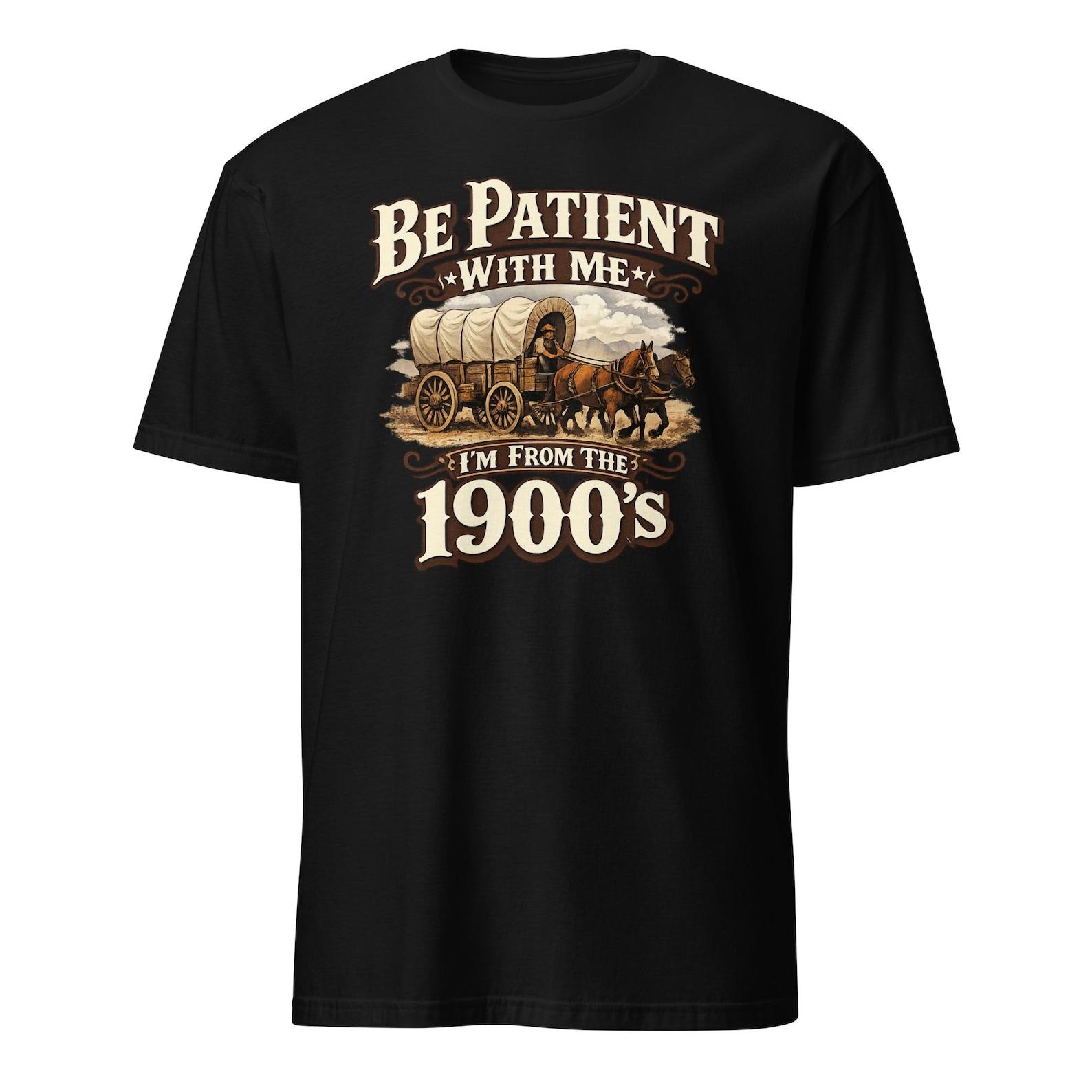 Be Patient With Me I m From The 1900 s - Funny Unisex T-Shirt M